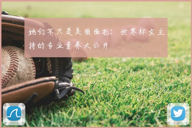 她们不只是美丽面孔:世界杯女主持的专业素养大公开
