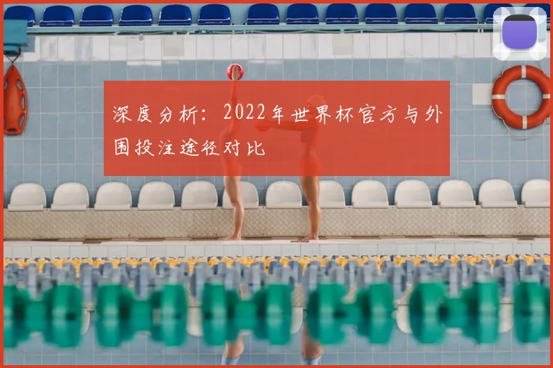 深度分析：2022年世界杯官方与外围投注途径对比