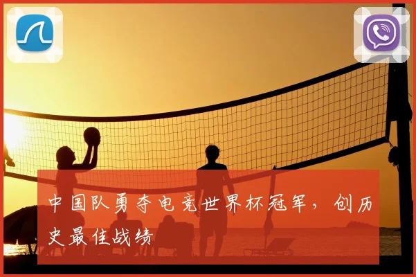 中国队勇夺电竞世界杯冠军，创历史最佳战绩