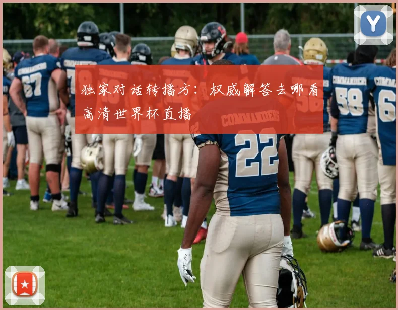 独家对话转播方：权威解答去哪看高清世界杯直播