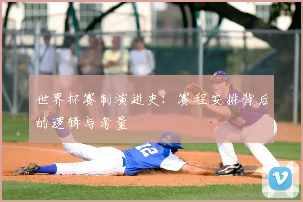 世界杯赛制演进史:赛程安排背后的逻辑与考量