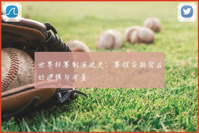 世界杯赛制演进史:赛程安排背后的逻辑与考量