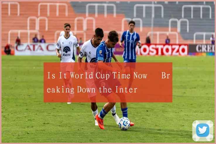 Is It World Cup Time Now – Breaking Down the Inter