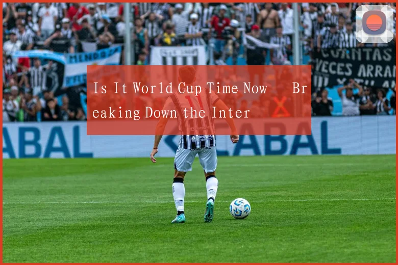 Is It World Cup Time Now – Breaking Down the Inter