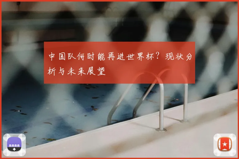 中国队何时能再进世界杯？现状分析与未来展望