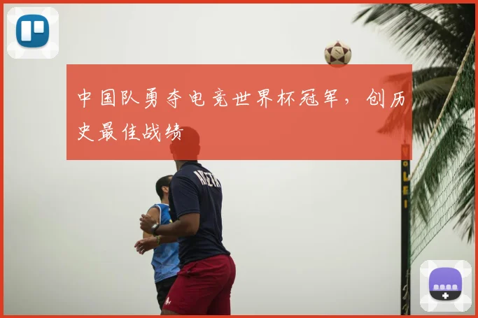 中国队勇夺电竞世界杯冠军，创历史最佳战绩