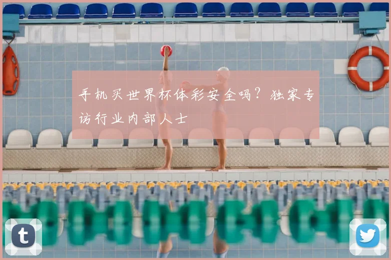 手机买世界杯体彩安全吗？独家专访行业内部人士