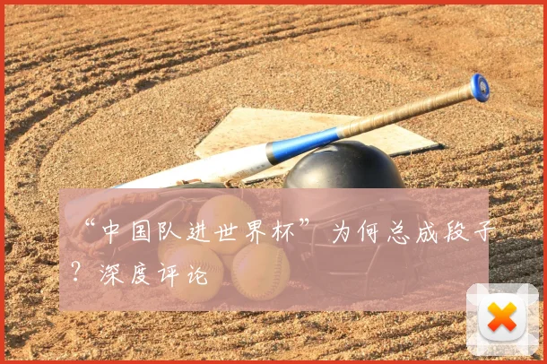 “中国队进世界杯”为何总成段子?深度评论