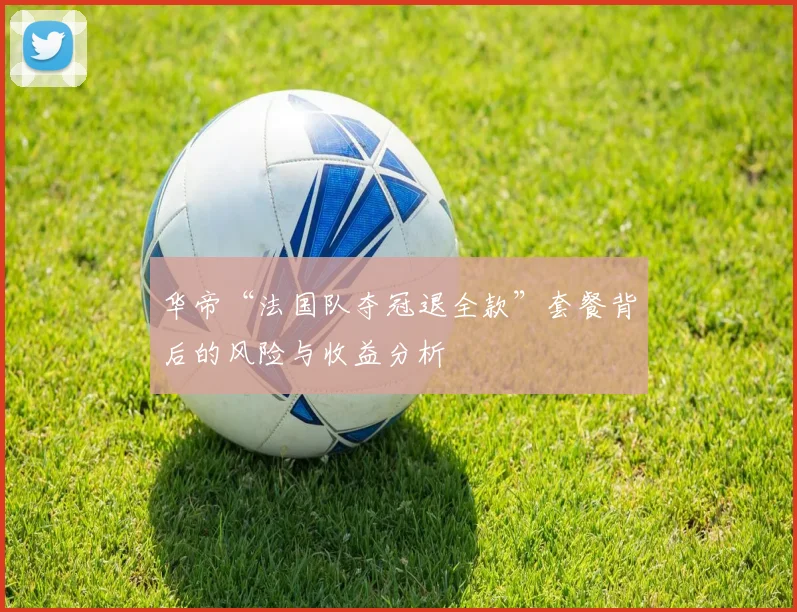 华帝“法国队夺冠退全款”套餐背后的风险与收益分析