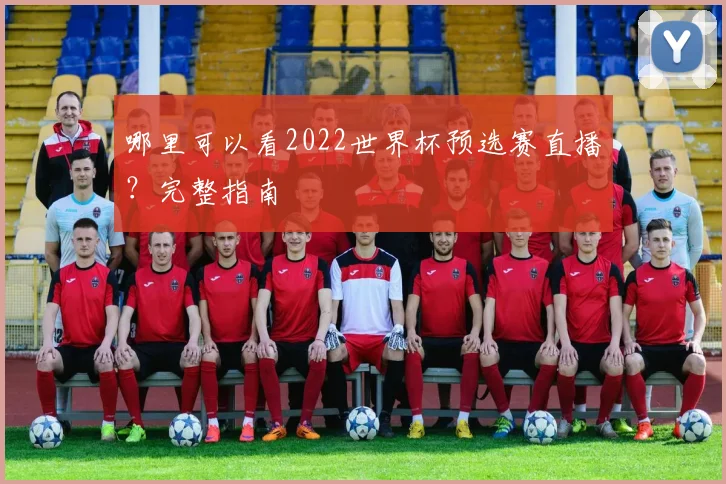 哪里可以看2022世界杯预选赛直播？完整指南
